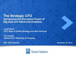 The Strategic CFO Harnessing the Disruptive Power of Big Data and Advanced Analytics 
Jack Klinck 
EVP, Head of Global Strategy and New Ventures 
Tom Barkin 
Global CFO, McKinsey & Company 
MIT CFO Summit 
November 20, 2014  