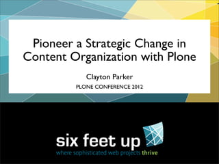 Pioneer a Strategic Change in
Content Organization with Plone
            Clayton Parker
         PLONE CONFERENCE 2012
 