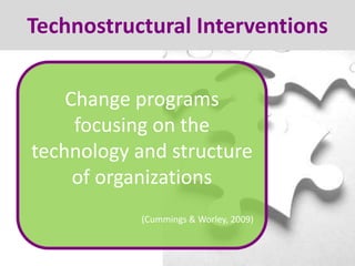 Technostructural Interventions
Change programs
focusing on the
technology and structure
of organizations
(Cummings & Worley, 2009)

 