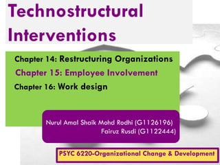Technostructural
Interventions
Chapter 14: Restructuring Organizations

Chapter 15: Employee Involvement
Chapter 16: Work design

Nurul Amal Shaik Mohd Rodhi (G1126196)
Fairuz Rusdi (G1122444)
PSYC 6220-Organizational Change & Development

 
