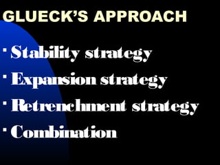 GLUECK’S APPROACH
 Stability strategy
 Expansion strategy
 Retrenchment strategy
 Combination
 