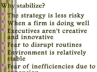 Why stabilize?
The strategy is less risky
When a firm is doing well
Executives aren't creative
and innovative
Fear to disrupt routines
Environment is relatively
stable
Fear of inefficiencies due to
 