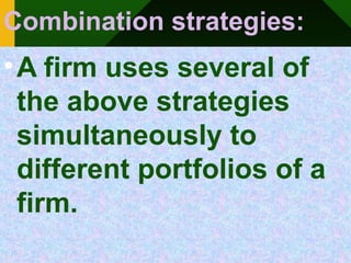 Combination strategies:
•A firm uses several of
the above strategies
simultaneously to
different portfolios of a
firm.
 