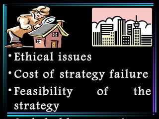 • Ethical issues
• Cost of strategy failure
• Feasibility of the
strategy
 