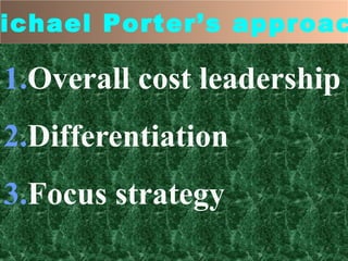 ichael Porter’s approac
1.Overall cost leadership
2.Differentiation
3.Focus strategy
 