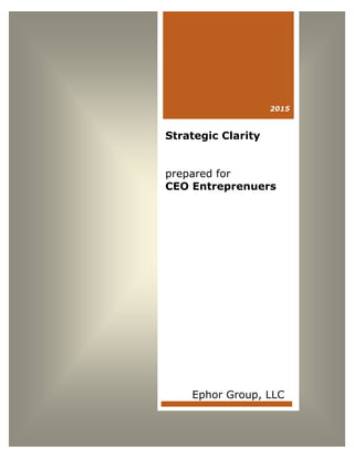 Solving the Value Equation
www.ephorgroup.com 1 ©Copyright 2013 Ephor Group, LLC. All Rights Reserved.
Strategic Clarity
prepared for
CEO Entreprenuers
Ephor Group, LLC
2015
 