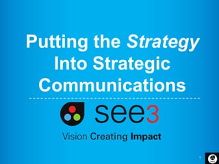 1
Putting the Strategy
Into Strategic
Communications
 
