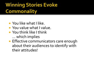   You like what I like.
   You value what I value.
   You think like I think
    … which implies
   Effective communicators care enough
    about their audiences to identify with
    their attitudes!
 