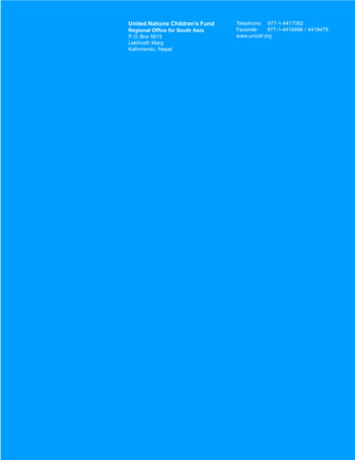 United Nations Children’s Fund   Telephone: 977-1-4417082
Regional Office for South Asia   Facsmile    977-1-4418466 / 4419479
P. O. Box 5815                   www.unicef.org
Lekhnath Marg
Kathmandu, Nepal
 