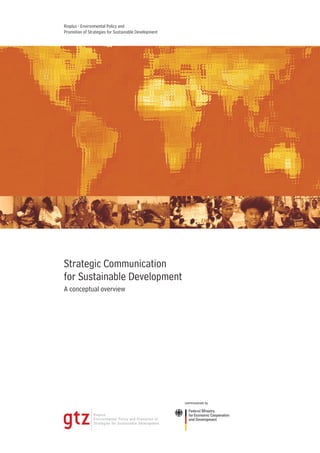 Rioplus - Environmental Policy and 
Promotion of Strategies for Sustainable Development 
Strategic Communication 
for Sustainable Development 
A conceptual overview 
 