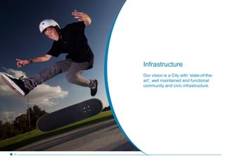 Infrastructure
Our vision is a City with ‘state-of-the-
art’, well maintained and functional
community and civic infrastructure.
19
 