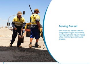 Moving Around
Our vision is a robust, safe and
integrated transport network that
meets people and industry needs
while minimising environmental
impacts.
21
 