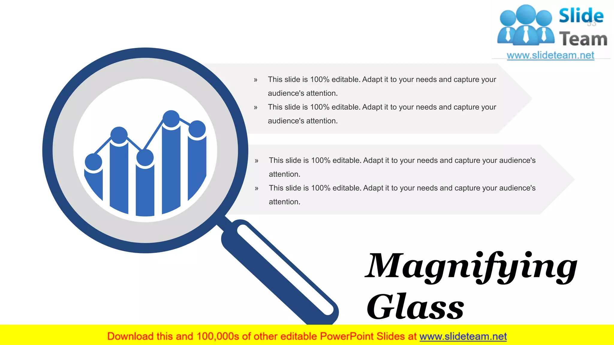 » This slide is 100% editable. Adapt it to your needs and capture your audience's
attention.
» This slide is 100% editable. Adapt it to your needs and capture your audience's
attention.
» This slide is 100% editable. Adapt it to your needs and capture your
audience's attention.
» This slide is 100% editable. Adapt it to your needs and capture your
audience's attention.
Magnifying
Glass
53
 