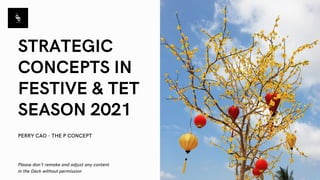 STRATEGIC
CONCEPTS IN
FESTIVE & TET
SEASON 2021
PERRY CAO - THE P CONCEPT
Please don't remake and adjust any content
in the Deck without permission
 