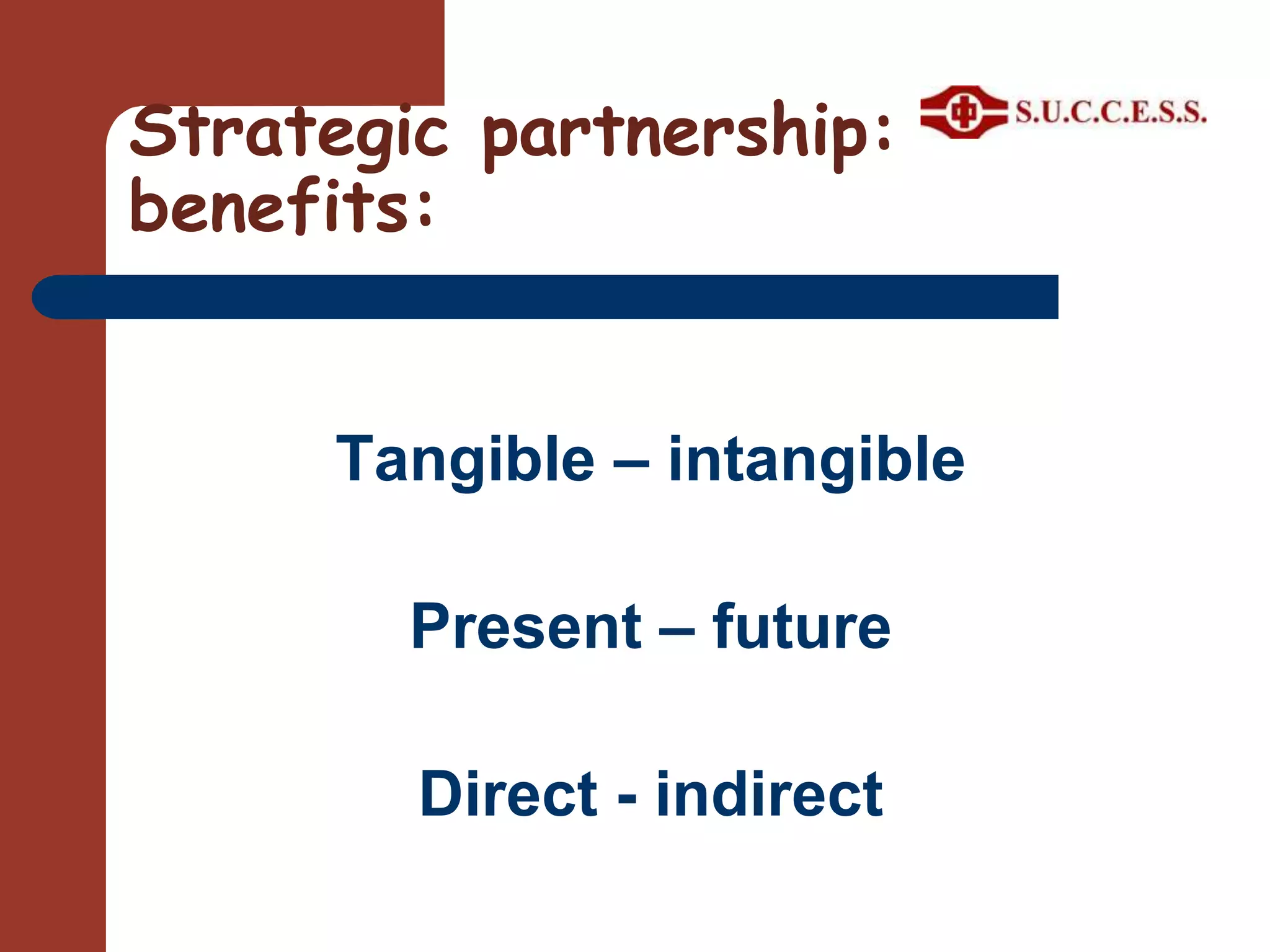 Type of PartnershipExpertise PartnersService Delivery Partners: To outreach to other geographical location or target groupsResource Partners: money, space and marketing channel__________________________Experience sharing, Support letters, references, Referrals, Cross training, funding application, service development, research, knowledge building, etc.