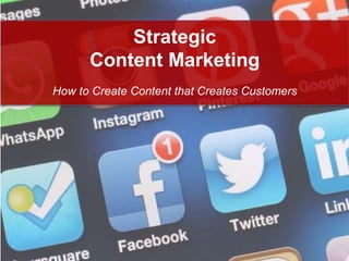 Strategic 
Content Marketing 
How to Create Content that Creates Customers 
 