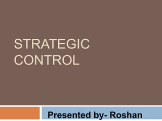 STRATEGIC
CONTROL
Presented by- Roshan
 