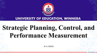 Strategic Planning, Control, and
Performance Measurement
M. A. ASIEDU
 