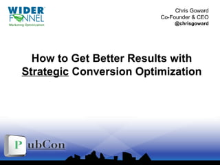 © 2007-2010 WiderFunnel Marketing Inc. | widerfunnel.com | @chrisgoward
How to Get Better Results with
Strategic Conversion Optimization
Chris Goward
Co-Founder & CEO
@chrisgoward
 
