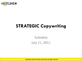 STRATEGIC Copywriting	
  

                  Subiakto	
  
                July	
  21,	
  2011	
  



    ”Copyright owned by Hotline Advertising. All rights reserved.”
 