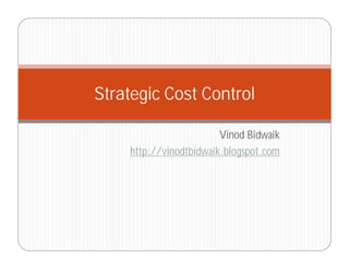 Strategic Cost Control

                        Vinod Bidwaik
    http://vinodtbidwaik.blogspot.com
 