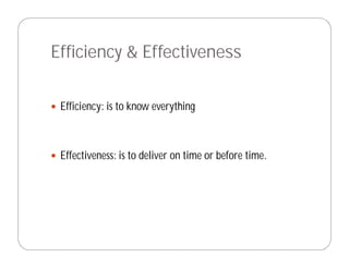 Efficiency & Effectiveness

 Efficiency: is to know everything



 Effectiveness: is to deliver on time or before time.
 