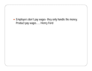 Employers don’t pay wages- they only handle the money.
Product pay wages…. Henry Ford
 