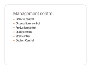 Management control
 Financial control
 Organizational control
 Production control
 Quality control
 Stock control
 Debtors Control
 