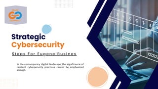 S t e p s F o r E u g e n e B u s i n e s
Strategic
Cybersecurity
In the contemporary digital landscape, the significance of
resilient cybersecurity practices cannot be emphasized
enough.
 