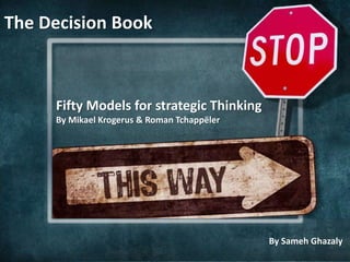 Fifty Models for strategic Thinking
By Mikael Krogerus & Roman Tchappëler
The Decision Book
by Sameh Ghazaly
By Sameh Ghazaly
 
