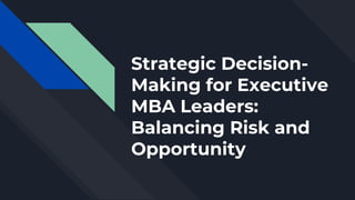 Strategic Decision-
Making for Executive
MBA Leaders:
Balancing Risk and
Opportunity
 
