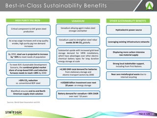 Best-in-Class Sustainability Benefits
HIGH PURITY PIG IRON VANADIUM OTHER SUSTAINABILITY BENEFITS
Hydroelectric power source
Displacing more carbon intensive
raw-material supply
Strong local stakeholder support,
including from First Nations
Leveraging existing infrastructure networks
>50% CO2 reduction
vs. conventional BOF steel
BlackRock ensures end-to-end North
American supply chain solution
>4,500 GWh total demand for batteries
from stationary storage and
electric transport sectors by 2040
>US$600 billion investment over next
20 years on energy storage
Battery demand for vanadium +30% CAGR
over next ~10 years
Vanadium used to strengthen steel rebar
avoids 26 Mt CO2 globally
By 2050, steel use is projected to increase
by ~20% to meet needs of population
To meet IEA’s Sustainable Development
Scenario, the combined global market
share of scrap-based EAFs and induction
furnaces needs to reach +28% by 2030
Near zero metallurgical waste due to
internal recycling
Sources: World Steel Association and IEA
TSX.V: S R 29
Critical component to EAF green steel
production
As scrap usage increases and scrap quality
erodes, high purity pig iron demand
increases
Substantial upside with increased grid-level
storage demand for VRFB installations,
which have advantages over other electro-
chemical battery types for long duration
energy storage at scale
Vanadium alloying agent makes steel
stronger and better
 