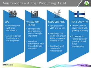 ESG
• Brownfields site
with prior
disturbance
• Access to carbon
free hydro and
nuclear power
VANADIUM
TRENDS
• Strengthened
steel and alloys
are increasingly
important
• Vanadium
batteries will help
the grid storage
revolution
REDUCED RISK
• Past producer of
V205 and pig iron
• Metallurgy that
works with proven
ability to upgrade
material to con.
• Consistent, well
understood
mineralization
TIER 1 COUNTRY
• Finland - stable
government with
growing economy
• EU looking to
Finland to supply
growing critical
metal
requirements
Mustavaara – A Past Producing Asset
19
TSX.V: S R
 