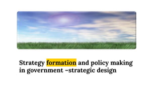 Strategy formation and policy making
in government –strategic design
 