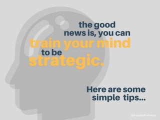 You can train your mind to be strategic.