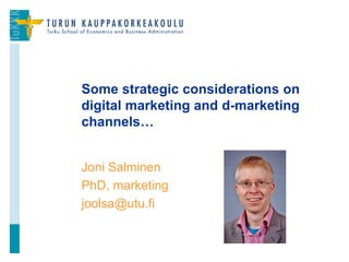 Joni Salminen
PhD, marketing
joolsa@utu.fi
Some strategic considerations on
digital marketing and d-marketing
channels…
1
 