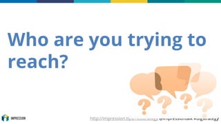 http://impression.tips/ntustrategy @impressiontalk #digstrategy
Who are you trying to
reach?
 
