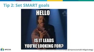 http://impression.tips/ntustrategy @impressiontalk #digstrategy
Tip 2: Set SMART goals
 