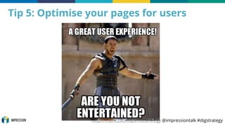 http://impression.tips/ntustrategy @impressiontalk #digstrategy
Tip 5: Optimise your pages for users
 