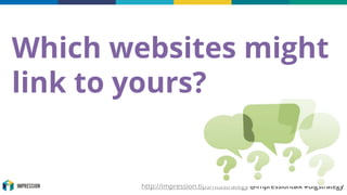 http://impression.tips/ntustrategy @impressiontalk #digstrategy
Which websites might
link to yours?
 