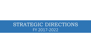 STRATEGIC DIRECTIONS
FY 2017-2022
 