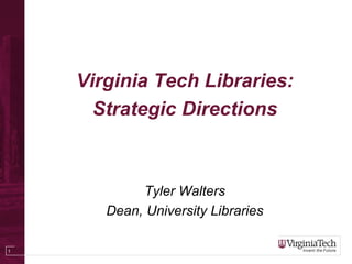 Virginia Tech Libraries:
      Strategic Directions



            Tyler Walters
       Dean, University Libraries

1
 