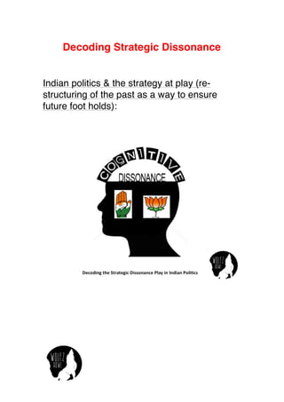 Decoding Strategic Dissonance 
Indian politics & the strategy at play (re-structuring 
of the past as a way to ensure 
future foot holds): 
 