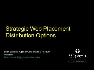 Strategic Web Placement
Distribution Options
Brian Lubocki, Agency Consultant & Account
Manager

brian.lubocki@prnewswire.com

 