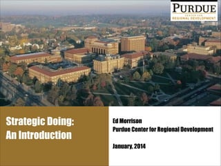 Strategic Doing:
An Introduction

Ed Morrison
Purdue Center for Regional Development
!

January, 2014

 