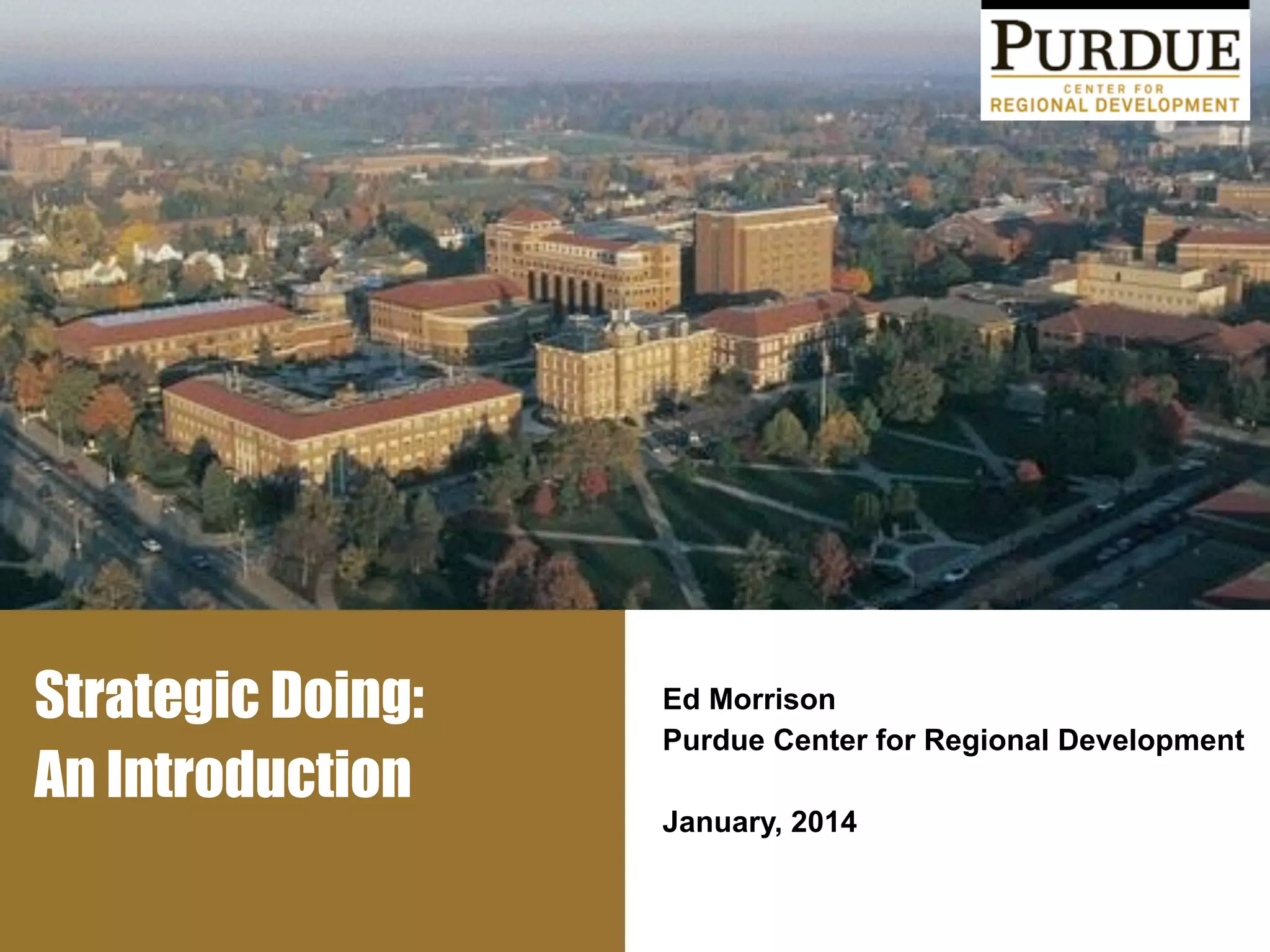 Strategic Doing:
An Introduction
Ed Morrison
Purdue Center for Regional Development
!
January, 2014