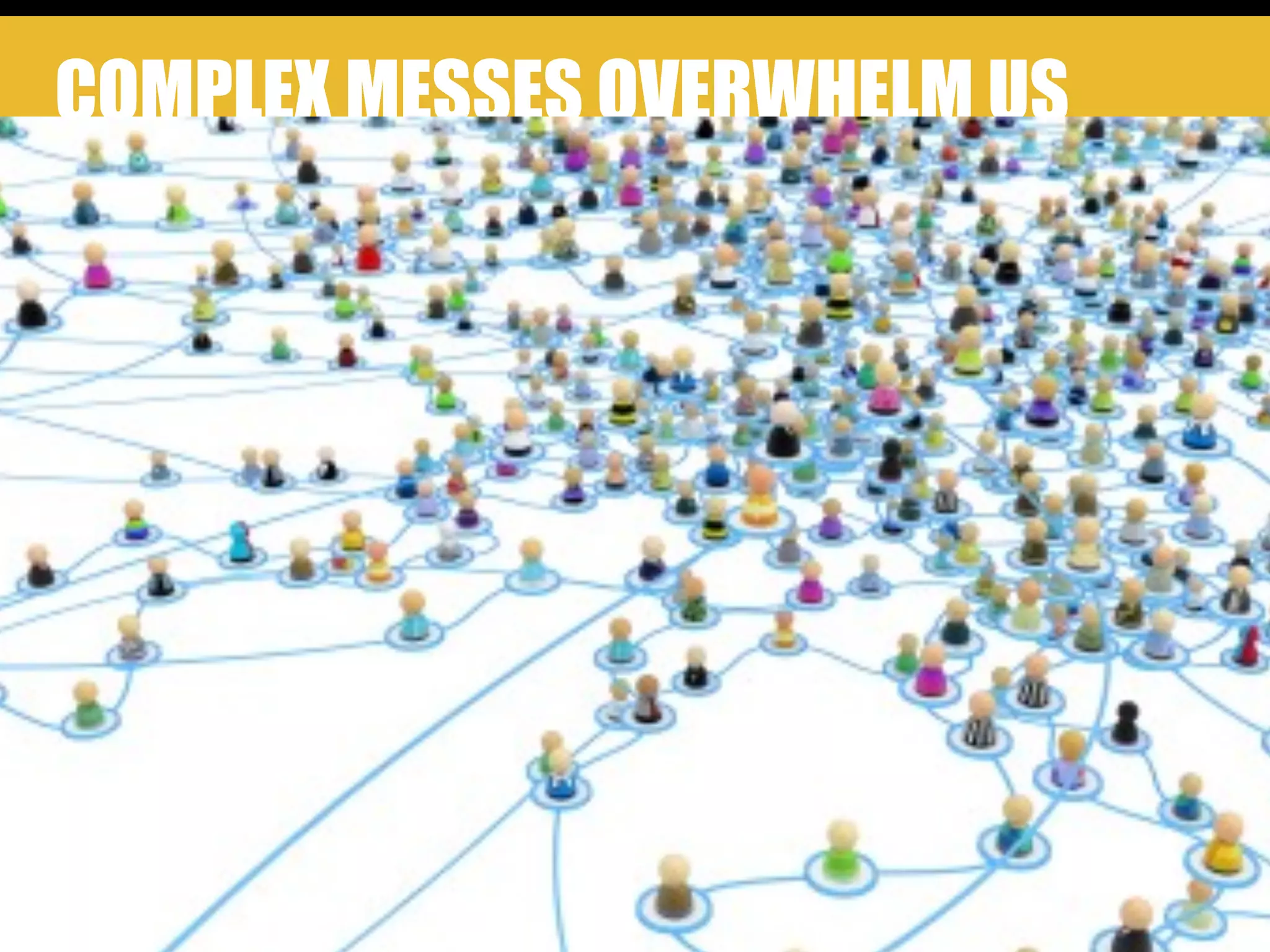 COMPLEX MESSES OVERWHELM US
3