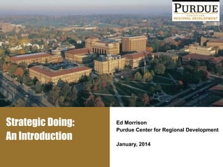 Strategic Doing:
An Introduction
Ed Morrison
Purdue Center for Regional Development
!
January, 2014
 