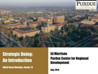 Strategic Doing:
An Introduction
NAGLO Board Meeting | Austin, TX
Ed Morrison
Purdue Center for Regional
Development
!
July, 2014
 