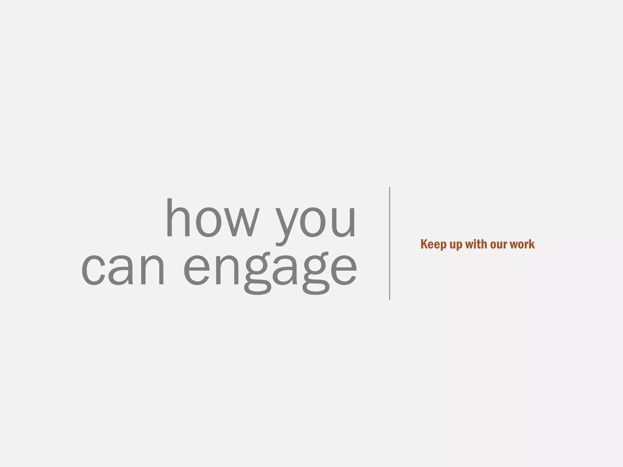 Keep up with our work
how you
can engage
 